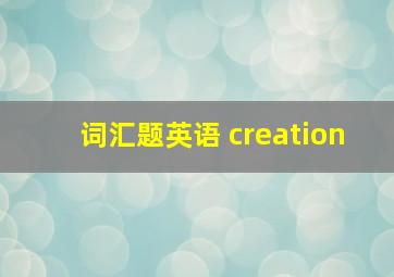 词汇题英语 creation